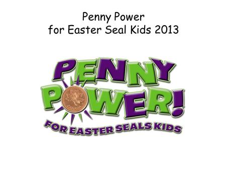 Penny Power for Easter Seal Kids 2013. Event Overview Event Concept: A penny drive with a purpose…educate area school children about the “ value of one.