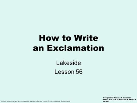 How to Write an Exclamation Lakeside Lesson 56 Based on and organized for use with Hampton Brown’s High Point curriculum, Basics level. Designed by Adriana.