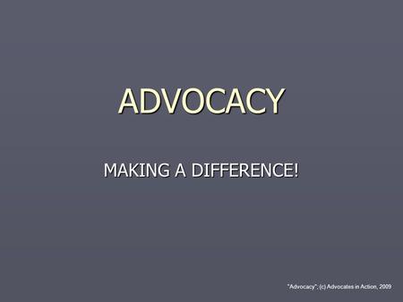 Advocacy; (c) Advocates in Action, 2009 ADVOCACY MAKING A DIFFERENCE!