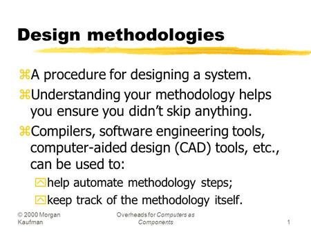 © 2000 Morgan Kaufman Overheads for Computers as Components1 Design methodologies zA procedure for designing a system. zUnderstanding your methodology.