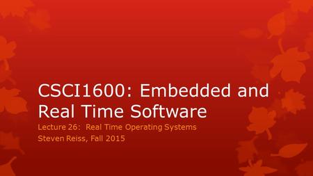 CSCI1600: Embedded and Real Time Software Lecture 26: Real Time Operating Systems Steven Reiss, Fall 2015.