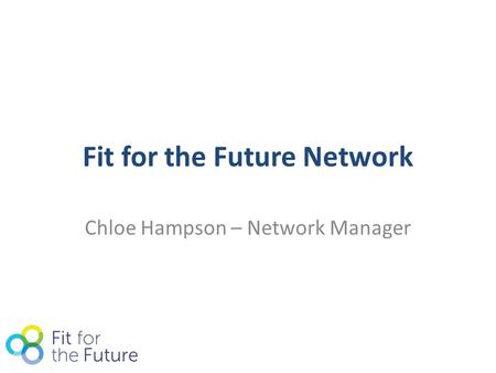 Fit for the Future Network Chloe Hampson – Network Manager.