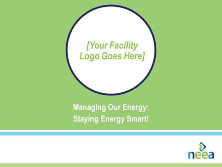 Managing Our Energy: Staying Energy Smart! [Your Facility Logo Goes Here]