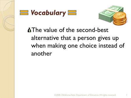 Vocabulary Vocabulary The value of the second-best alternative that a person gives up when making one choice instead of another 1 ©2008. Oklahoma State.