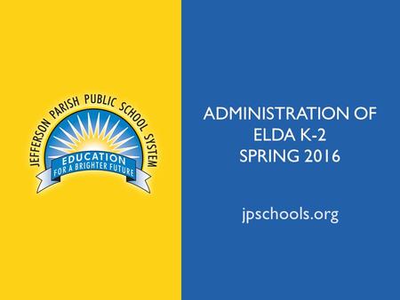 Jpschools.org ADMINISTRATION OF ELDA K-2 SPRING 2016 jpschools.org.