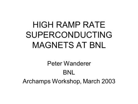 HIGH RAMP RATE SUPERCONDUCTING MAGNETS AT BNL Peter Wanderer BNL Archamps Workshop, March 2003.