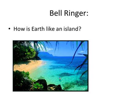 Bell Ringer: How is Earth like an island?.