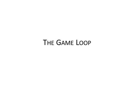 T HE G AME L OOP. A simple model How simply could we model a computer game? By separating the game in two parts: – the data inside the computer, and –