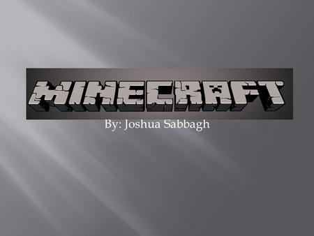 By: Joshua Sabbagh. Chapter 1: Why You Should Play Minecraft/Minecraft Good People and Bad People Chapter 2: Info About Minecraft/What are the Mobs Chapter.