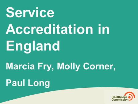 Service Accreditation in England Marcia Fry, Molly Corner, Paul Long.