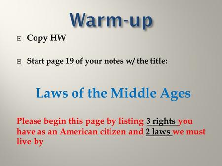  Copy HW  Start page 19 of your notes w/ the title: Laws of the Middle Ages Please begin this page by listing 3 rights you have as an American citizen.