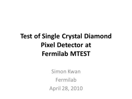 Test of Single Crystal Diamond Pixel Detector at Fermilab MTEST Simon Kwan Fermilab April 28, 2010.