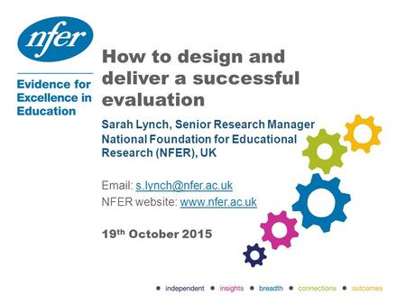 How to design and deliver a successful evaluation 19 th October 2015 Sarah Lynch, Senior Research Manager National Foundation for Educational Research.