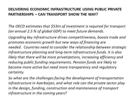 DELIVERING ECONOMIC INFRASTRUCTURE USING PUBLIC PRIVATE PARTNERSHIPS – CAN TRANSPORT SHOW THE WAY? The OECD estimates that $53tn of investment is required.