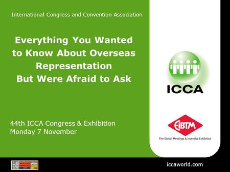 International Congress and Convention Association iccaworld.com Everything You Wanted to Know About Overseas Representation But Were Afraid to Ask 44th.