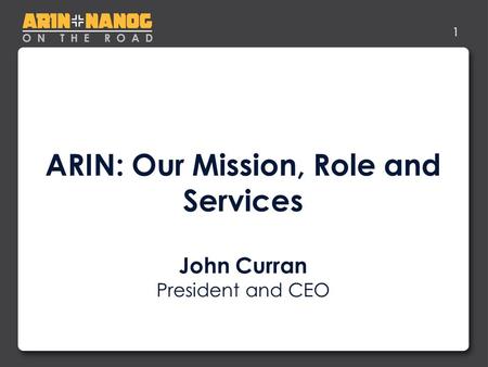 1 ARIN: Our Mission, Role and Services John Curran President and CEO.