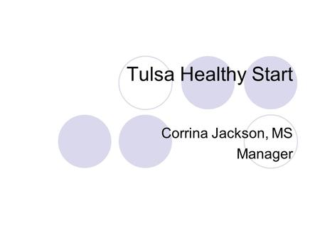 Tulsa Healthy Start Corrina Jackson, MS Manager. Tulsa Healthy Start (THS) Reduce Infant Mortality in Tulsa County Case Management Services until the.