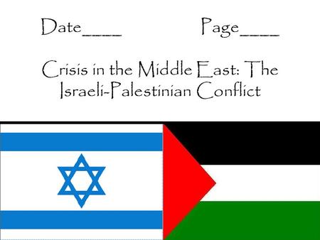 Date____Page____ Crisis in the Middle East: The Israeli-Palestinian Conflict.