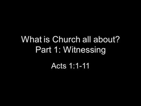 What is Church all about? Part 1: Witnessing Acts 1:1-11.