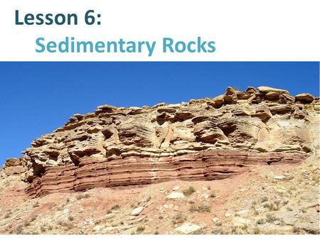 Lesson 6: Sedimentary Rocks. Sedimentary rocks are formed through the process of sedimentation. Sedimentation is the process by which minerals and organic.