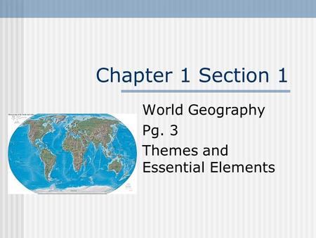 Chapter 1 Section 1 World Geography Pg. 3 Themes and Essential Elements.