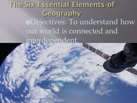  Objectives: To understand how our world is connected and interdependent.