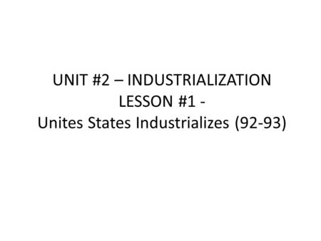 UNIT #2 – INDUSTRIALIZATION LESSON #1 - Unites States Industrializes (92-93)