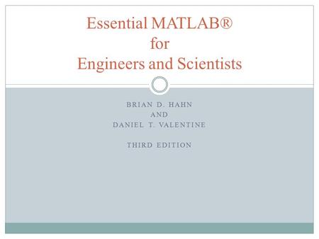 BRIAN D. HAHN AND DANIEL T. VALENTINE THIRD EDITION Essential MATLAB® for Engineers and Scientists.