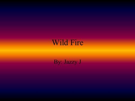 Wild Fire By: Jazzy J. Preparations For a Wild Fire Learn about the history of wildfire in your area Determine your community's ability to respond to.