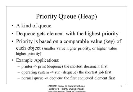 2110211 Intro. to Data Structures Chapter 6 Priority Queue (Heap) Veera Muangsin, Dept. of Computer Engineering, Chulalongkorn University 1 Priority Queue.