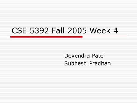 CSE 5392 Fall 2005 Week 4 Devendra Patel Subhesh Pradhan.