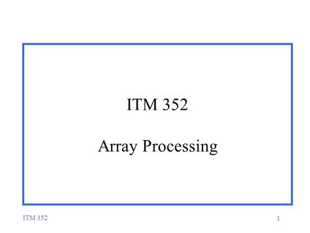 ITM 352 1 ITM 352 Array Processing. ITM 352 2 Simple Array Processing  Arrays can be processed using iteration. Standard array-processing loop:  What.