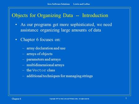 Java Software Solutions Lewis and Loftus Chapter 6 1 Copyright 1997 by John Lewis and William Loftus. All rights reserved. Objects for Organizing Data.