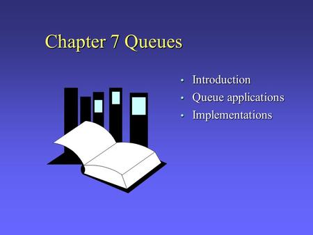 Chapter 7 Queues Introduction Queue applications Implementations.