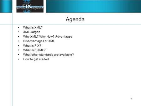 1 Agenda What is XML? XML Jargon Why XML? Why Now? Advantages Disadvantages of XML What is FIX? What is FIXML? What other standards are available? How.