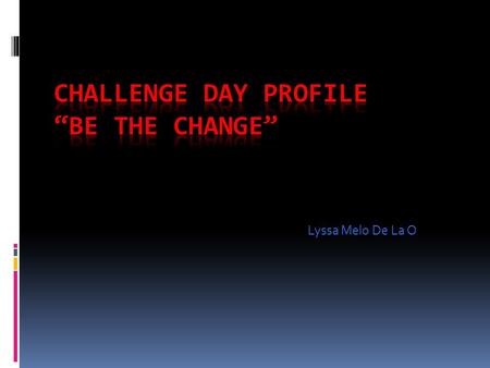 Lyssa Melo De La O. What is Challenge Day?  Challenge Day is a 501 c(3)non-profit organization that helps people learn to connect through powerful, life-changing.