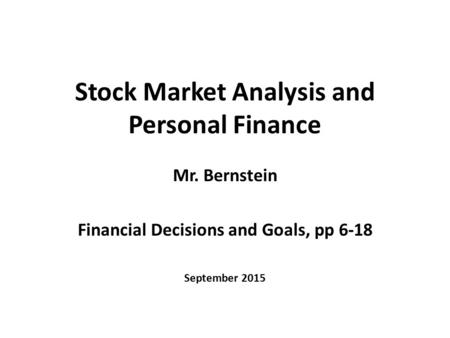 Stock Market Analysis and Personal Finance Mr. Bernstein Financial Decisions and Goals, pp 6-18 September 2015.