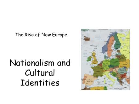 Nationalism and Cultural Identities The Rise of New Europe.