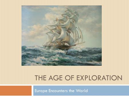 THE AGE OF EXPLORATION Europe Encounters the World.