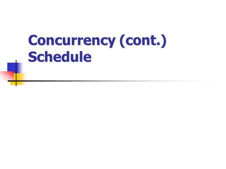 Concurrency (cont.) Schedule. In multiprogramming environment, Several transaction run concurrently Database consistency can be destroy Schedules to ensure.