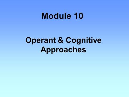 Module 10 Operant & Cognitive Approaches. OPERANT CONDITIONING also called Instrumental conditioning Thorndike’s law of effect –states that behaviors.