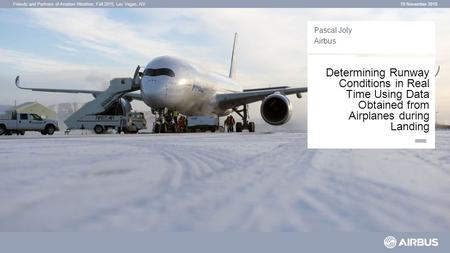 Friends and Partners of Aviation Weather, Fall 2015, Las Vegas, NV Determining Runway Conditions in Real Time Using Data Obtained from Airplanes during.