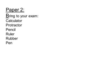 Paper 2: B ring to your exam: Calculator Protractor Pencil Ruler Rubber Pen.