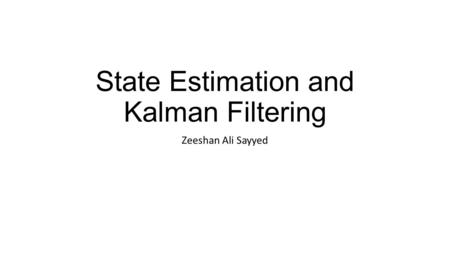 State Estimation and Kalman Filtering Zeeshan Ali Sayyed.