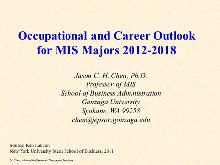 Dr. Chen, Information Systems – Theory and Practices Occupational and Career Outlook for MIS Majors 2012-2018 Jason C. H. Chen, Ph.D. Professor of MIS.