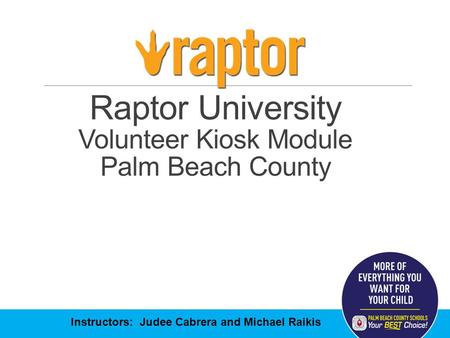 Raptor University Volunteer Kiosk Module Palm Beach County Instructors: Judee Cabrera and Michael Raikis.