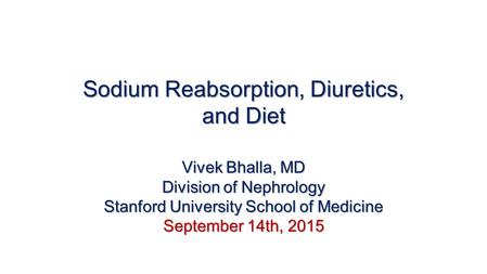 Sodium Reabsorption, Diuretics, and Diet Vivek Bhalla, MD Division of Nephrology Stanford University School of Medicine September 14th, 2015.