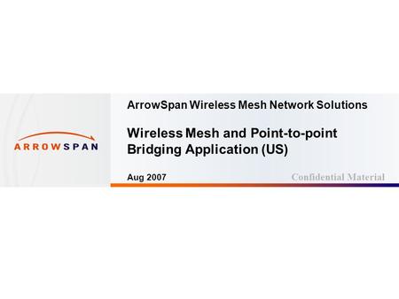 Page: 1 ArrowSpan Wireless Mesh Network Solutions Wireless Mesh and Point-to-point Bridging Application (US) Aug 2007 Confidential Material.