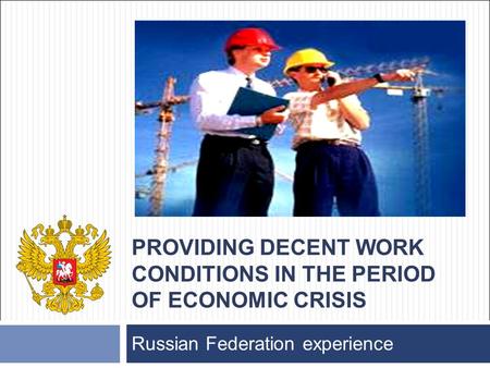 PROVIDING DECENT WORK CONDITIONS IN THE PERIOD OF ECONOMIC CRISIS Russian Federation experience.