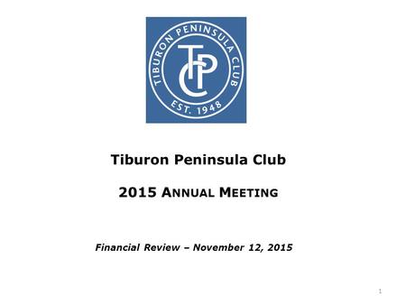 Tiburon Peninsula Club 2015 A NNUAL M EETING Financial Review – November 12, 2015 1.